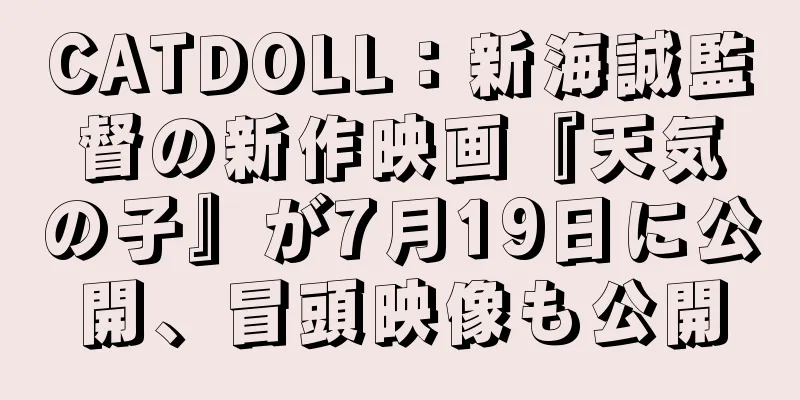 CATDOLL：新海誠監督の新作映画『天気の子』が7月19日に公開、冒頭映像も公開