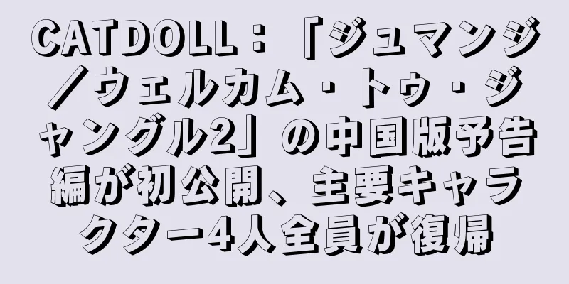 CATDOLL：「ジュマンジ／ウェルカム・トゥ・ジャングル2」の中国版予告編が初公開、主要キャラクター4人全員が復帰