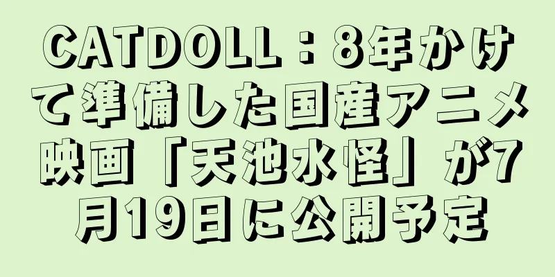CATDOLL：8年かけて準備した国産アニメ映画「天池水怪」が7月19日に公開予定