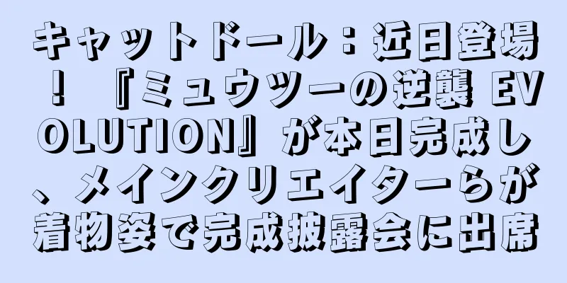 キャットドール：近日登場！ 『ミュウツーの逆襲 EVOLUTION』が本日完成し、メインクリエイターらが着物姿で完成披露会に出席