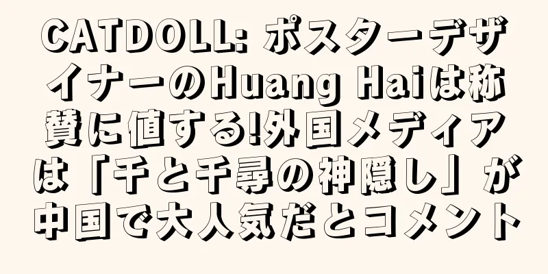 CATDOLL: ポスターデザイナーのHuang Haiは称賛に値する!外国メディアは「千と千尋の神隠し」が中国で大人気だとコメント