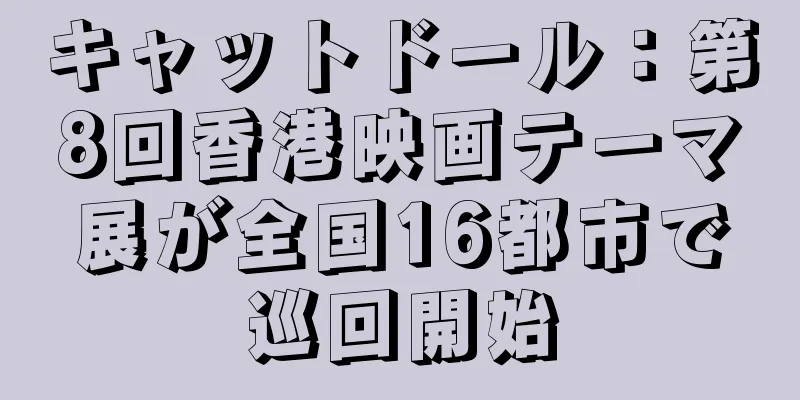 キャットドール：第8回香港映画テーマ展が全国16都市で巡回開始