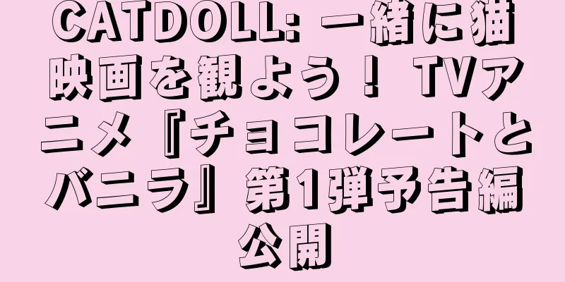 CATDOLL: 一緒に猫映画を観よう！ TVアニメ『チョコレートとバニラ』第1弾予告編公開