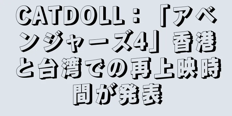 CATDOLL：「アベンジャーズ4」香港と台湾での再上映時間が発表