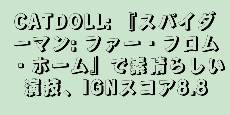CATDOLL: 『スパイダーマン: ファー・フロム・ホーム』で素晴らしい演技、IGNスコア8.8