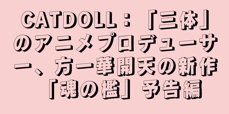 CATDOLL：「三体」のアニメプロデューサー、方一華開天の新作「魂の檻」予告編