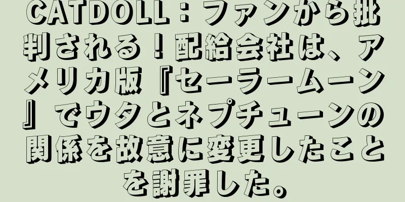 CATDOLL：ファンから批判される！配給会社は、アメリカ版『セーラームーン』でウタとネプチューンの関係を故意に変更したことを謝罪した。