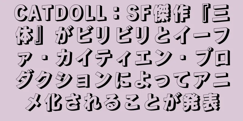 CATDOLL：SF傑作『三体』がビリビリとイーファ・カイティエン・プロダクションによってアニメ化されることが発表
