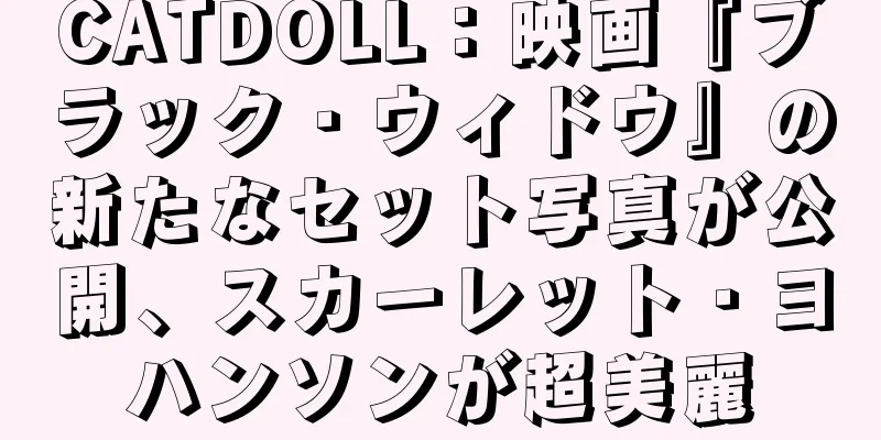 CATDOLL：映画『ブラック・ウィドウ』の新たなセット写真が公開、スカーレット・ヨハンソンが超美麗