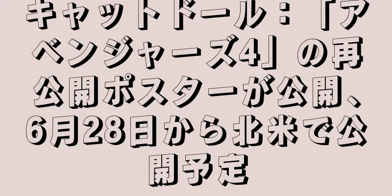 キャットドール：「アベンジャーズ4」の再公開ポスターが公開、6月28日から北米で公開予定