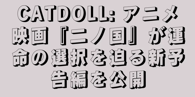 CATDOLL: アニメ映画『二ノ国』が運命の選択を迫る新予告編を公開