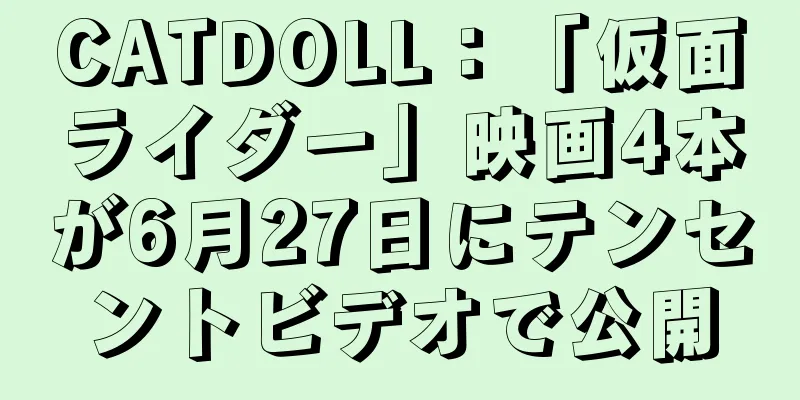 CATDOLL：「仮面ライダー」映画4本が6月27日にテンセントビデオで公開