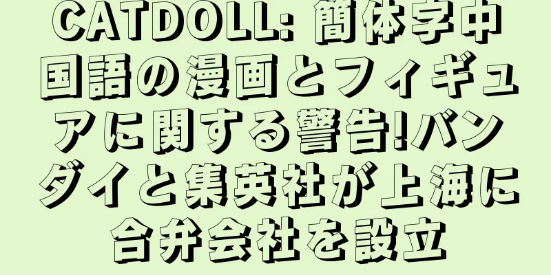 CATDOLL: 簡体字中国語の漫画とフィギュアに関する警告!バンダイと集英社が上海に合弁会社を設立