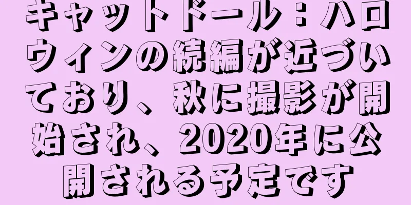 キャットドール：ハロウィンの続編が近づいており、秋に撮影が開始され、2020年に公開される予定です