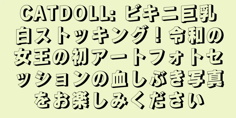 CATDOLL: ビキニ巨乳白ストッキング！令和の女王の初アートフォトセッションの血しぶき写真をお楽しみください