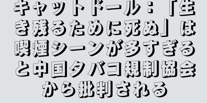 キャットドール：「生き残るために死ぬ」は喫煙シーンが多すぎると中国タバコ規制協会から批判される