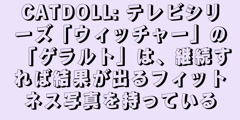 CATDOLL: テレビシリーズ「ウィッチャー」の「ゲラルト」は、継続すれば結果が出るフィットネス写真を持っている