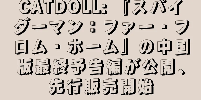 CATDOLL: 『スパイダーマン：ファー・フロム・ホーム』の中国版最終予告編が公開、先行販売開始