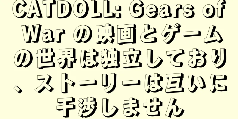 CATDOLL: Gears of War の映画とゲームの世界は独立しており、ストーリーは互いに干渉しません