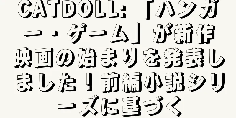 CATDOLL: 「ハンガー・ゲーム」が新作映画の始まりを発表しました！前編小説シリーズに基づく
