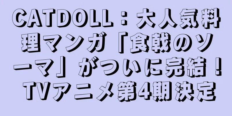 CATDOLL：大人気料理マンガ「食戟のソーマ」がついに完結！ TVアニメ第4期決定