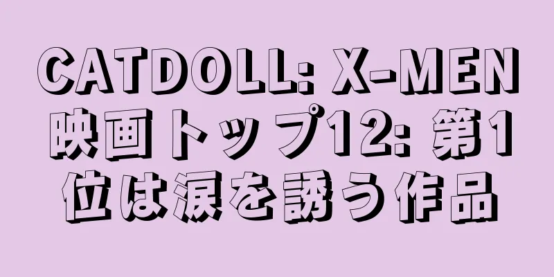 CATDOLL: X-MEN映画トップ12: 第1位は涙を誘う作品