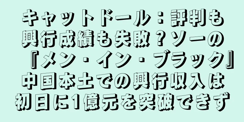 キャットドール：評判も興行成績も失敗？ソーの『メン・イン・ブラック』中国本土での興行収入は初日に1億元を突破できず