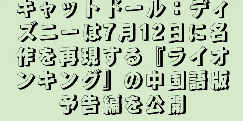 キャットドール：ディズニーは7月12日に名作を再現する『ライオンキング』の中国語版予告編を公開