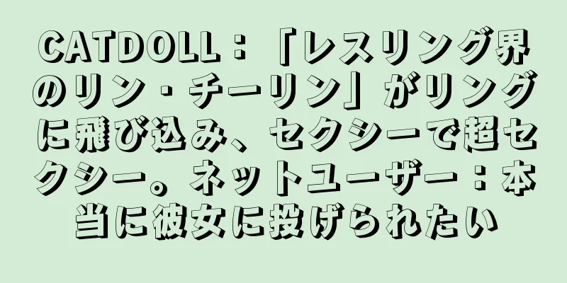 CATDOLL：「レスリング界のリン・チーリン」がリングに飛び込み、セクシーで超セクシー。ネットユーザー：本当に彼女に投げられたい