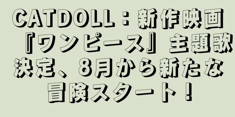 CATDOLL：新作映画『ワンピース』主題歌決定、8月から新たな冒険スタート！