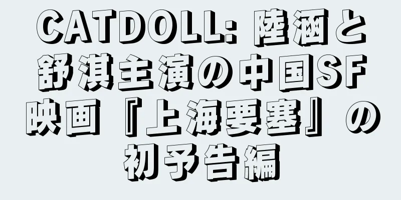 CATDOLL: 陸涵と舒淇主演の中国SF映画『上海要塞』の初予告編