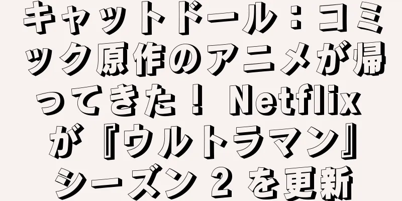 キャットドール：コミック原作のアニメが帰ってきた！ Netflix が『ウルトラマン』シーズン 2 を更新
