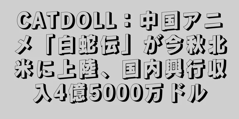 CATDOLL：中国アニメ「白蛇伝」が今秋北米に上陸、国内興行収入4億5000万ドル