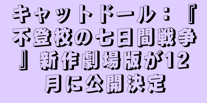 キャットドール：『不登校の七日間戦争』新作劇場版が12月に公開決定