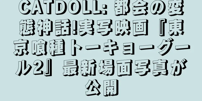 CATDOLL: 都会の変態神話!実写映画『東京喰種トーキョーグール2』最新場面写真が公開