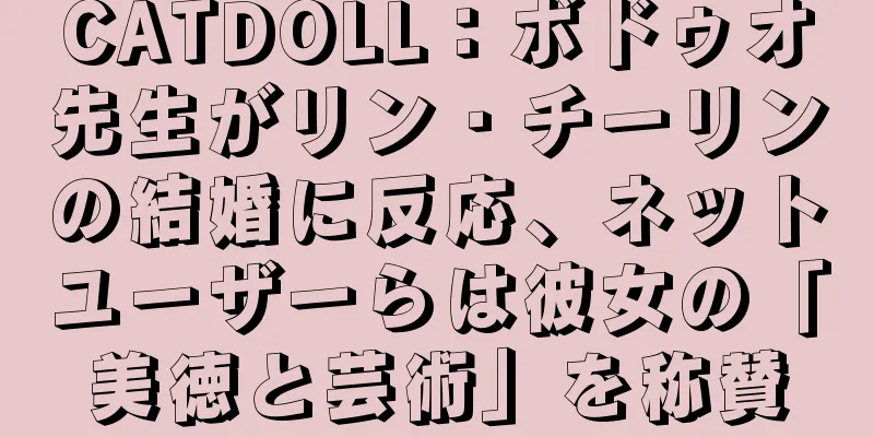 CATDOLL：ボドゥオ先生がリン・チーリンの結婚に反応、ネットユーザーらは彼女の「美徳と芸術」を称賛