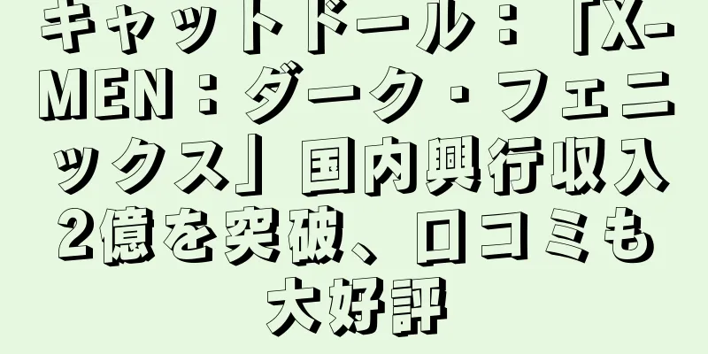 キャットドール：「X-MEN：ダーク・フェニックス」国内興行収入2億を突破、口コミも大好評
