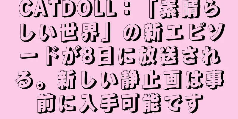 CATDOLL：「素晴らしい世界」の新エピソードが8日に放送される。新しい静止画は事前に入手可能です