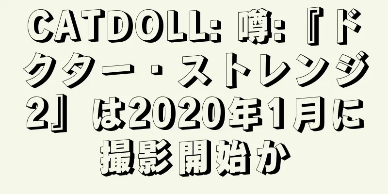 CATDOLL: 噂:『ドクター・ストレンジ2』は2020年1月に撮影開始か