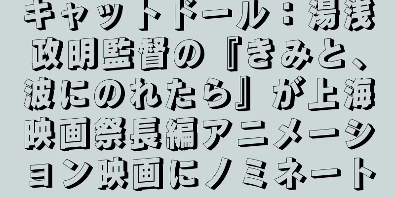 キャットドール：湯浅政明監督の『きみと、波にのれたら』が上海映画祭長編アニメーション映画にノミネート