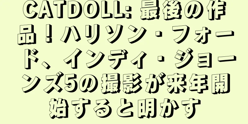 CATDOLL: 最後の作品！ハリソン・フォード、インディ・ジョーンズ5の撮影が来年開始すると明かす