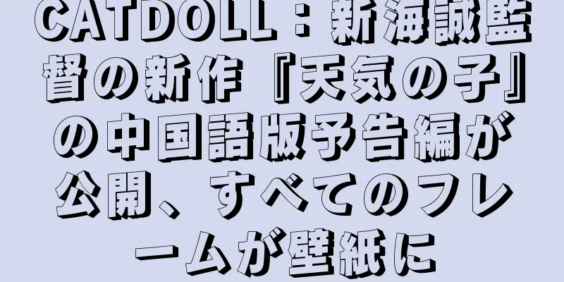 CATDOLL：新海誠監督の新作『天気の子』の中国語版予告編が公開、すべてのフレームが壁紙に