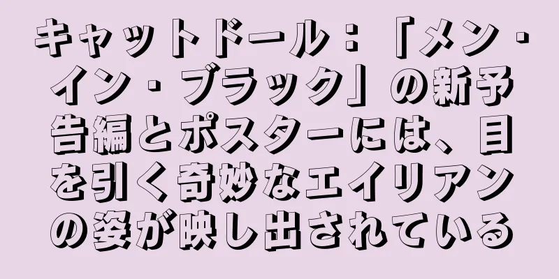 キャットドール：「メン・イン・ブラック」の新予告編とポスターには、目を引く奇妙なエイリアンの姿が映し出されている
