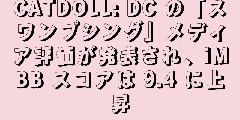 CATDOLL: DC の「スワンプシング」メディア評価が発表され、iMBB スコアは 9.4 に上昇