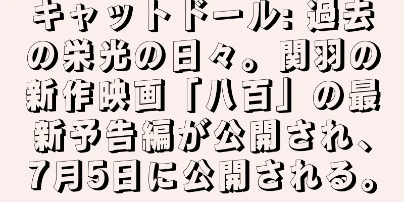 キャットドール: 過去の栄光の日々。関羽の新作映画「八百」の最新予告編が公開され、7月5日に公開される。