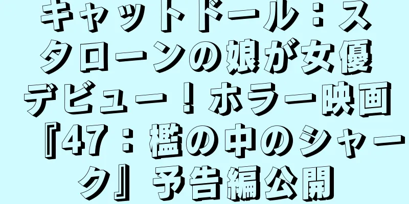 キャットドール：スタローンの娘が女優デビュー！ホラー映画『47：檻の中のシャーク』予告編公開