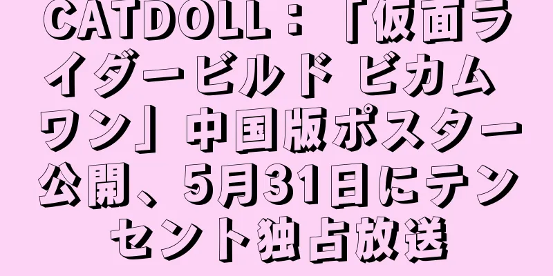 CATDOLL：「仮面ライダービルド ビカム ワン」中国版ポスター公開、5月31日にテンセント独占放送