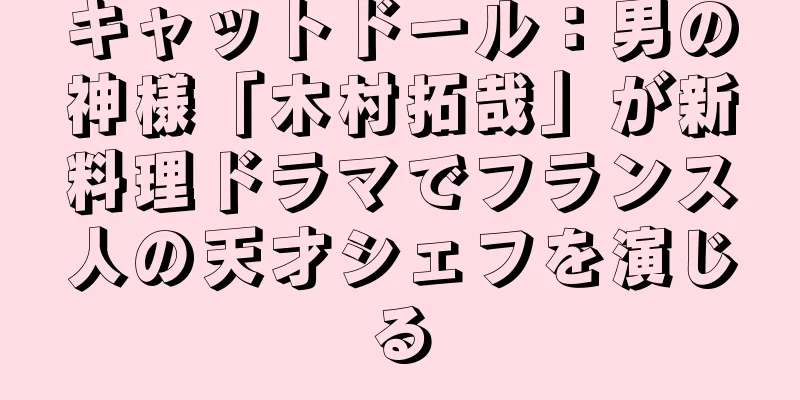 キャットドール：男の神様「木村拓哉」が新料理ドラマでフランス人の天才シェフを演じる