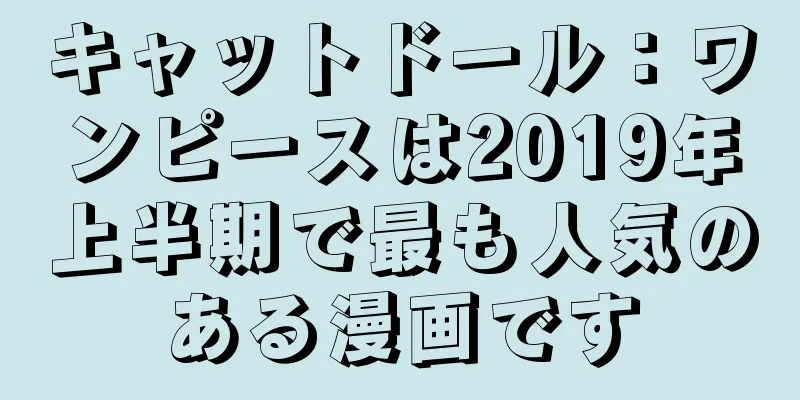 キャットドール：ワンピースは2019年上半期で最も人気のある漫画です