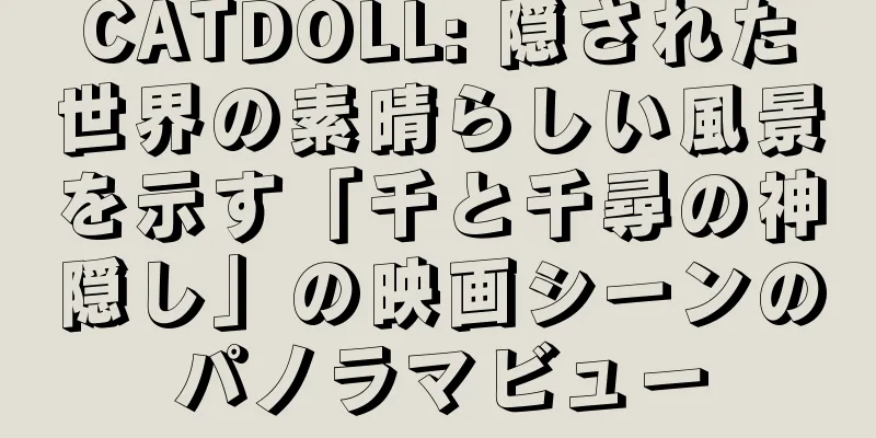 CATDOLL: 隠された世界の素晴らしい風景を示す「千と千尋の神隠し」の映画シーンのパノラマビュー